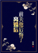 离婚后前夫后悔全文
