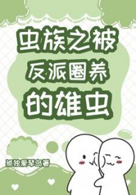 虫族之被反派圈养的雄虫txt