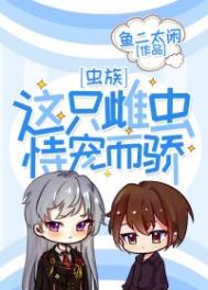 这只雌虫恃宠而骄[虫族] 作者:鱼二太闲